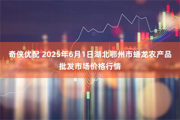 奇侠优配 2025年6月1日湖北鄂州市蟠龙农产品批发市场价格行情