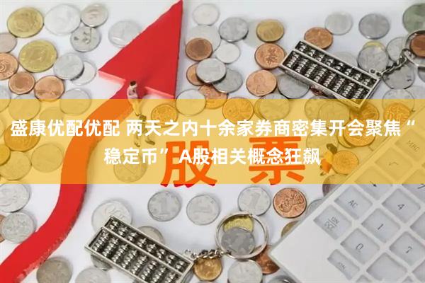 盛康优配优配 两天之内十余家券商密集开会聚焦“稳定币” A股相关概念狂飙
