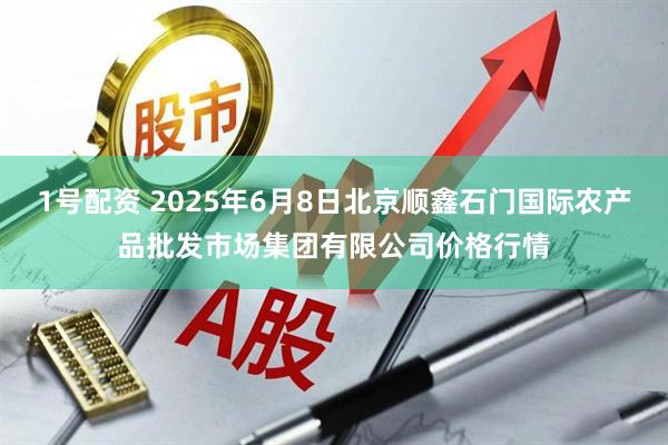 1号配资 2025年6月8日北京顺鑫石门国际农产品批发市场集团有限公司价格行情