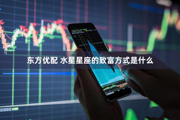 东方优配 水星星座的致富方式是什么