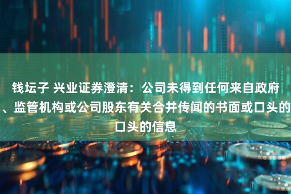 钱坛子 兴业证券澄清：公司未得到任何来自政府部门、监管机构或公司股东有关合并传闻的书面或口头的信息