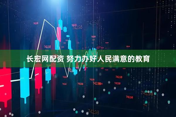 长宏网配资 努力办好人民满意的教育