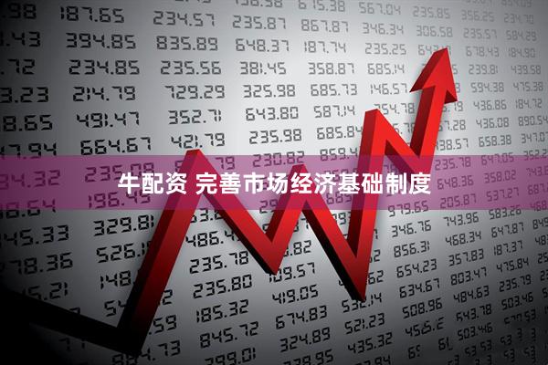 牛配资 完善市场经济基础制度