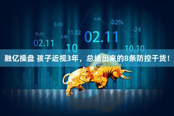 融亿操盘 孩子近视3年，总结出来的8条防控干货！