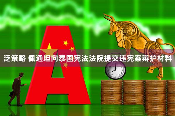 泛策略 佩通坦向泰国宪法法院提交违宪案辩护材料