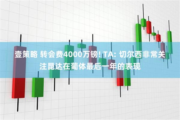 壹策略 转会费4000万镑! TA: 切尔西非常关注昆达在葡体最后一年的表现