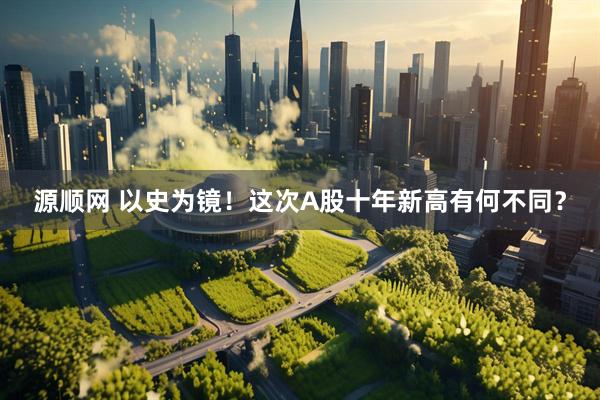 源顺网 以史为镜！这次A股十年新高有何不同？