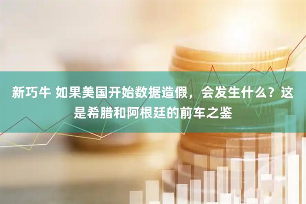 新巧牛 如果美国开始数据造假，会发生什么？这是希腊和阿根廷的前车之鉴