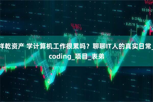 祥乾资产 学计算机工作很累吗？聊聊IT人的真实日常_coding_项目_表弟