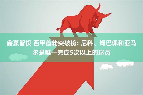 鑫赢智投 西甲首轮突破榜: 尼科、姆巴佩和亚马尔是唯一完成5次以上的球员