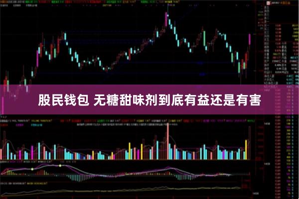 股民钱包 无糖甜味剂到底有益还是有害
