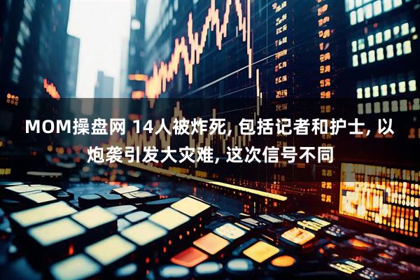 MOM操盘网 14人被炸死, 包括记者和护士, 以炮袭引发大灾难, 这次信号不同