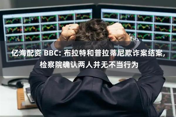 亿海配资 BBC: 布拉特和普拉蒂尼欺诈案结案, 检察院确认两人并无不当行为