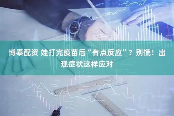 博泰配资 娃打完疫苗后“有点反应”？别慌！出现症状这样应对