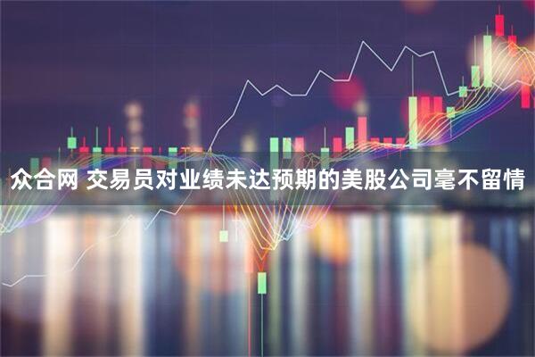 众合网 交易员对业绩未达预期的美股公司毫不留情