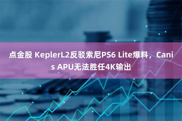点金股 KeplerL2反驳索尼PS6 Lite爆料，Canis APU无法胜任4K输出