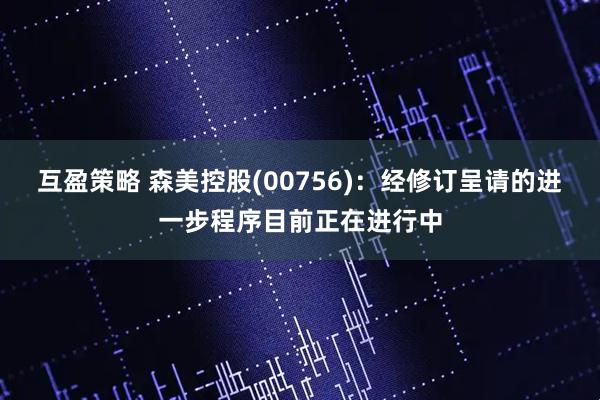 互盈策略 森美控股(00756)：经修订呈请的进一步程序目前正在进行中